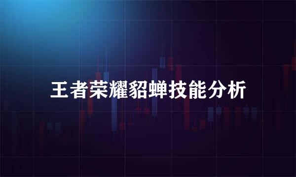 王者荣耀貂蝉技能分析