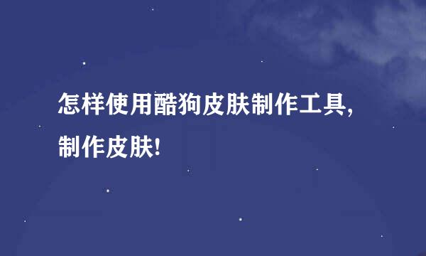怎样使用酷狗皮肤制作工具,制作皮肤!