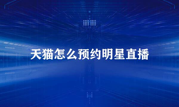 天猫怎么预约明星直播