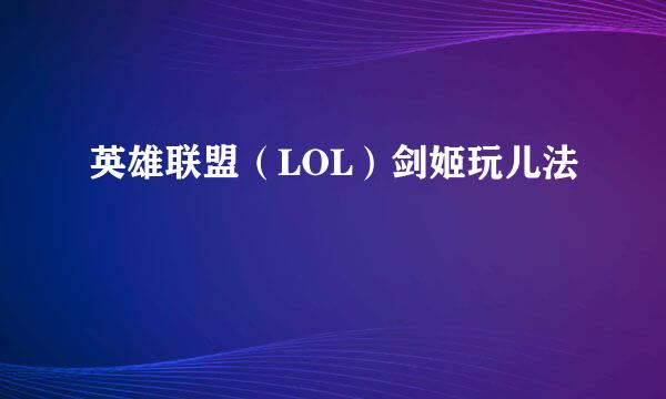 英雄联盟（LOL）剑姬玩儿法