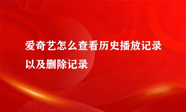爱奇艺怎么查看历史播放记录以及删除记录