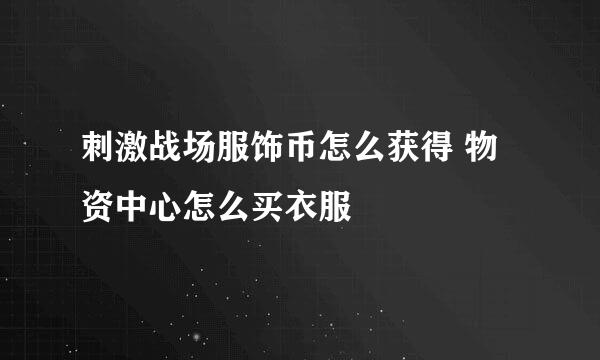 刺激战场服饰币怎么获得 物资中心怎么买衣服