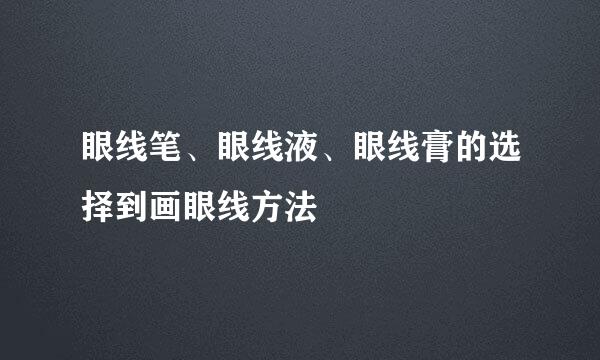 眼线笔、眼线液、眼线膏的选择到画眼线方法