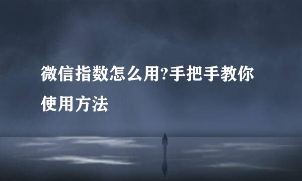 微信指数怎么用?手把手教你使用方法