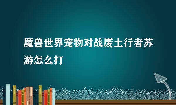 魔兽世界宠物对战废土行者苏游怎么打