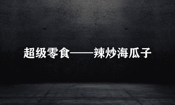 超级零食——辣炒海瓜子