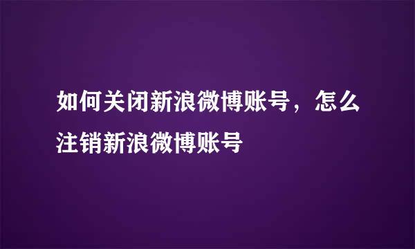 如何关闭新浪微博账号，怎么注销新浪微博账号
