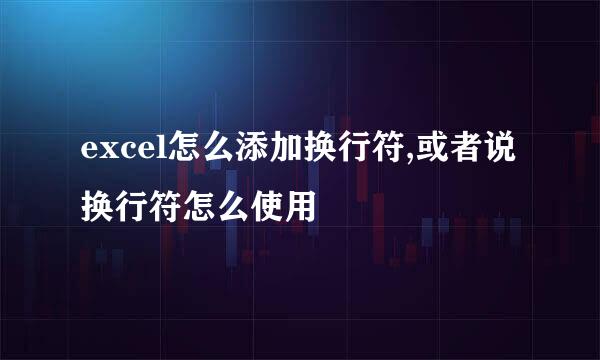 excel怎么添加换行符,或者说换行符怎么使用