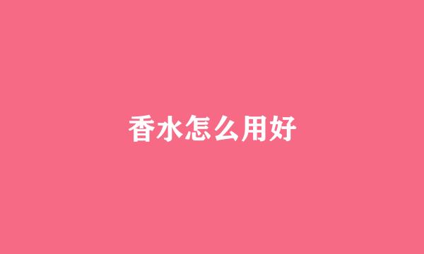 香水怎么用好