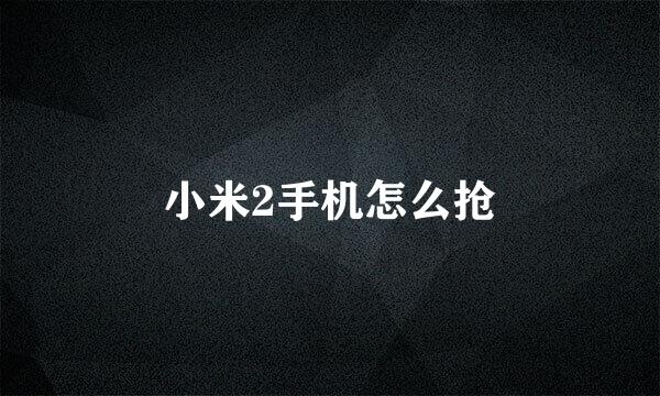 小米2手机怎么抢