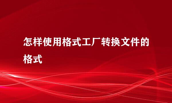怎样使用格式工厂转换文件的格式