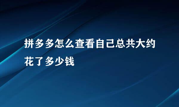 拼多多怎么查看自己总共大约花了多少钱