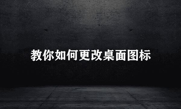教你如何更改桌面图标