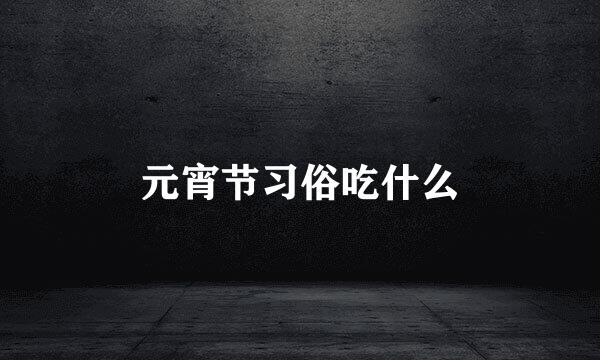 元宵节习俗吃什么