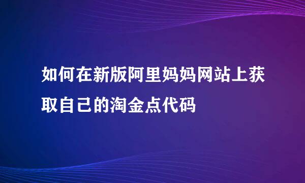 如何在新版阿里妈妈网站上获取自己的淘金点代码