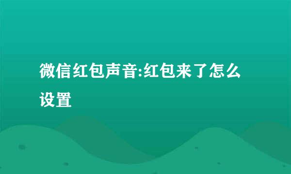 微信红包声音:红包来了怎么设置