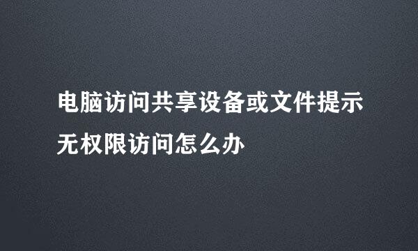 电脑访问共享设备或文件提示无权限访问怎么办