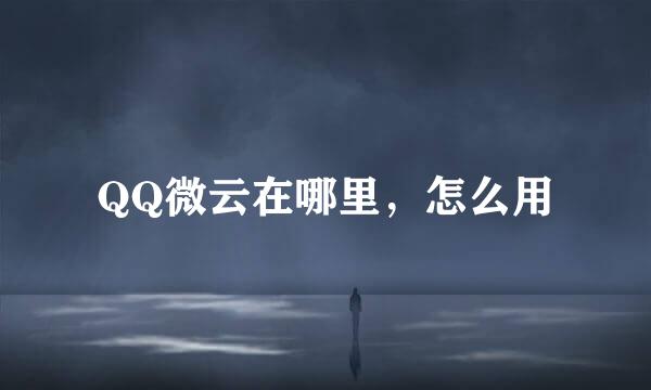 QQ微云在哪里，怎么用