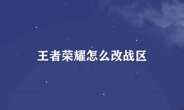 王者荣耀怎么改战区