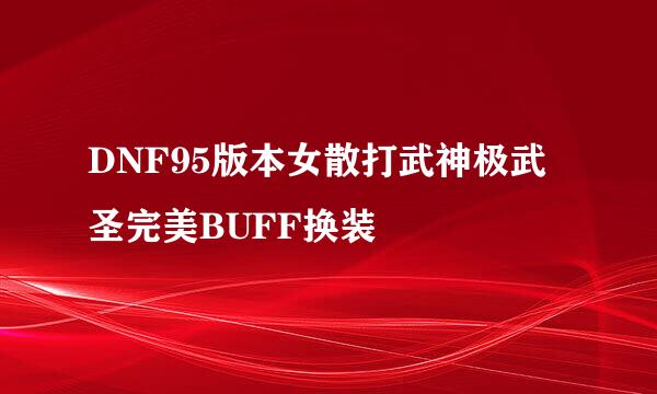 DNF95版本女散打武神极武圣完美BUFF换装