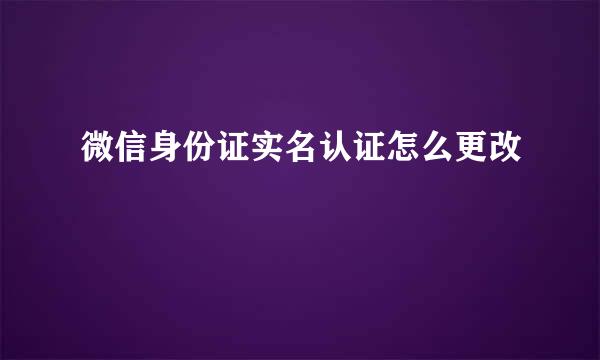 微信身份证实名认证怎么更改