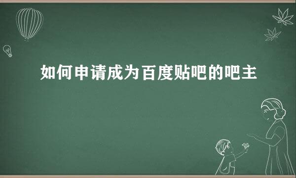 如何申请成为百度贴吧的吧主