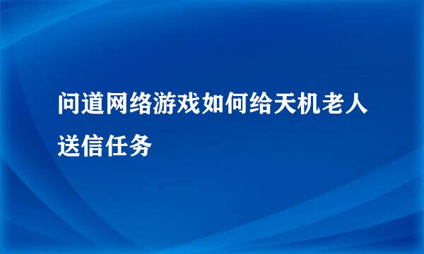 问道网络游戏如何给天机老人送信任务