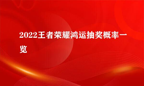 2022王者荣耀鸿运抽奖概率一览
