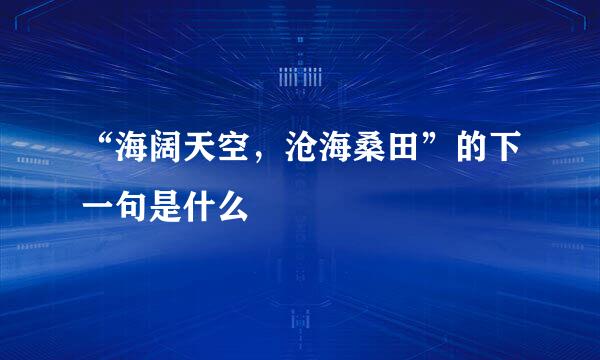 “海阔天空，沧海桑田”的下一句是什么