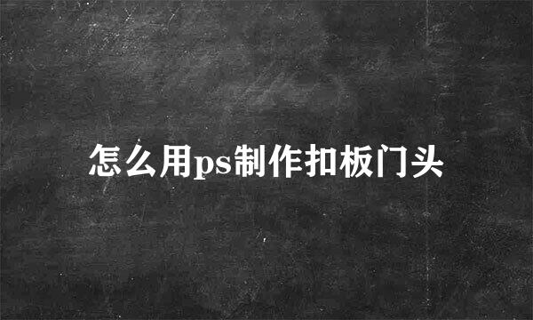 怎么用ps制作扣板门头