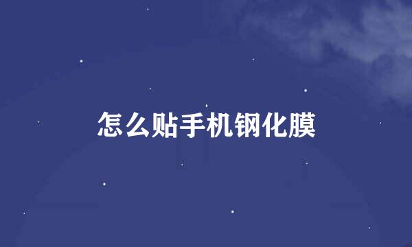怎么贴手机钢化膜