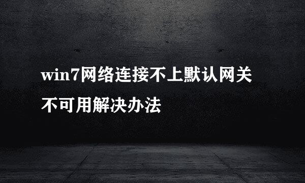 win7网络连接不上默认网关不可用解决办法