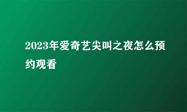 2023年爱奇艺尖叫之夜怎么预约观看