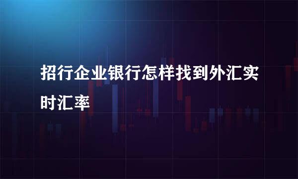 招行企业银行怎样找到外汇实时汇率