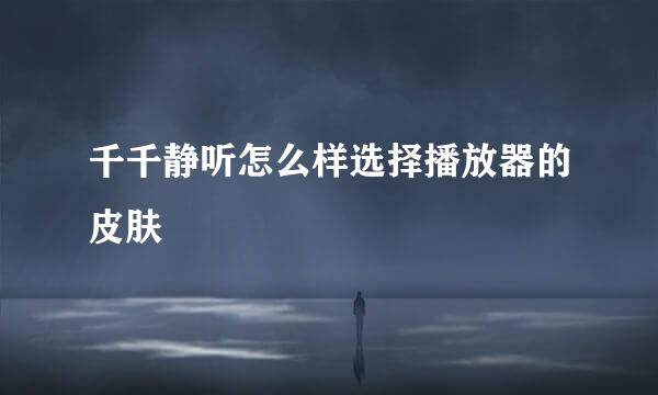 千千静听怎么样选择播放器的皮肤