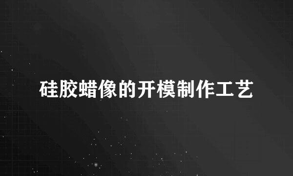 硅胶蜡像的开模制作工艺