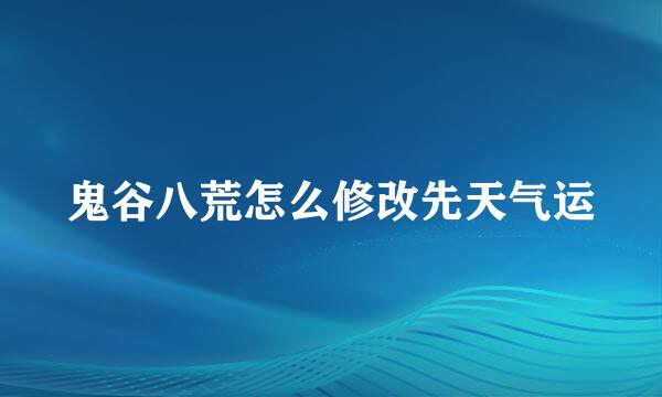鬼谷八荒怎么修改先天气运