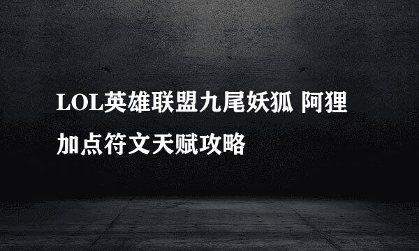 LOL英雄联盟九尾妖狐 阿狸加点符文天赋攻略