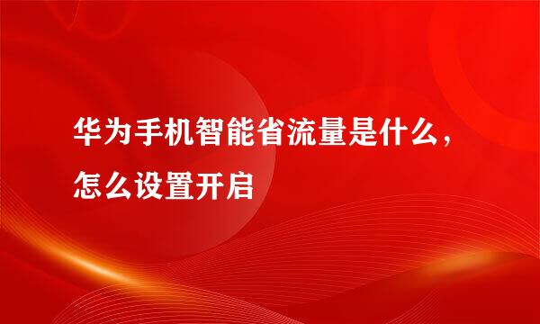 华为手机智能省流量是什么，怎么设置开启