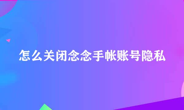 怎么关闭念念手帐账号隐私