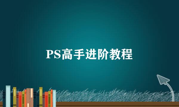 PS高手进阶教程