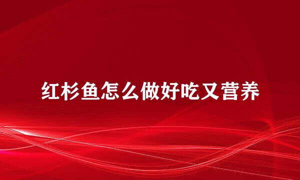 红杉鱼怎么做好吃又营养