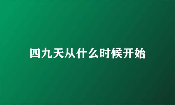 四九天从什么时候开始