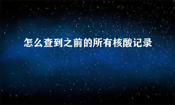 怎么查到之前的所有核酸记录