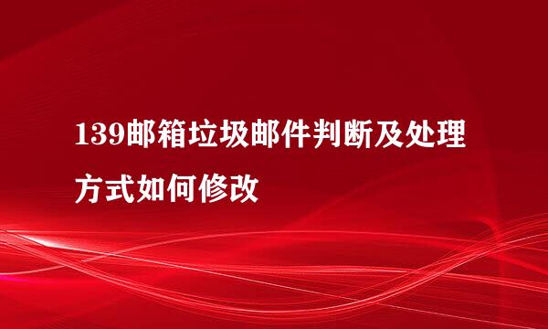 139邮箱垃圾邮件判断及处理方式如何修改