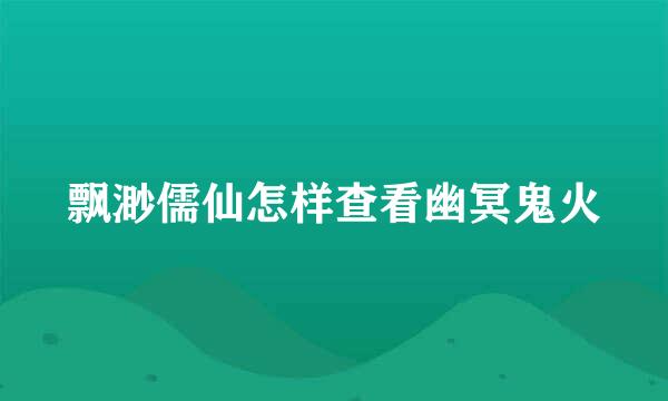 飘渺儒仙怎样查看幽冥鬼火