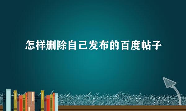 怎样删除自己发布的百度帖子