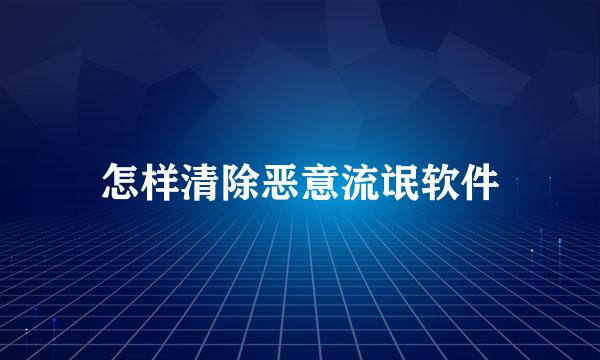 怎样清除恶意流氓软件