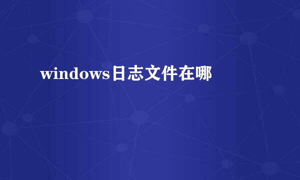 windows日志文件在哪