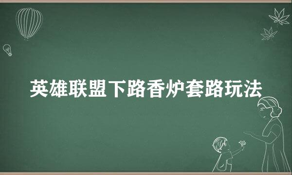 英雄联盟下路香炉套路玩法